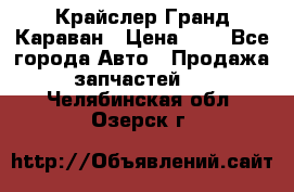 Крайслер Гранд Караван › Цена ­ 1 - Все города Авто » Продажа запчастей   . Челябинская обл.,Озерск г.